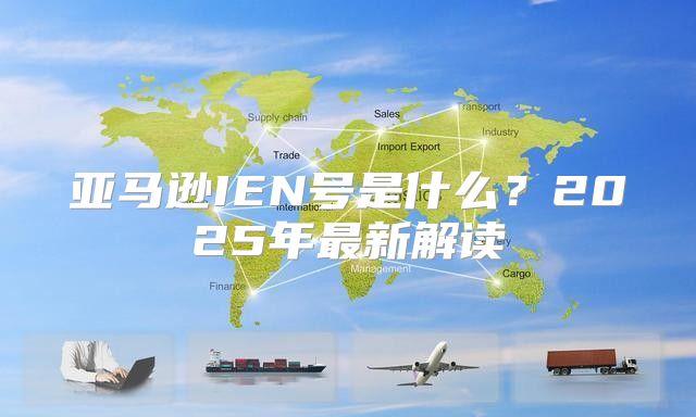 亚马逊IEN号是什么？2025年最新解读