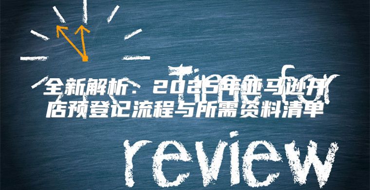 全新解析：2025年亚马逊开店预登记流程与所需资料清单