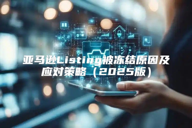 亚马逊Listing被冻结原因及应对策略2025版