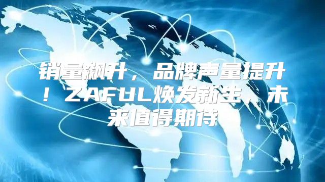 销量飙升，品牌声量提升！ZAFUL焕发新生，未来值得期待