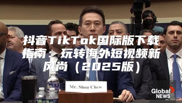 抖音TikTok国际版下载指南：玩转海外短视频新风尚2025版