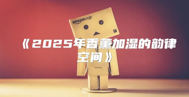 2025年香薰加湿的韵律空间