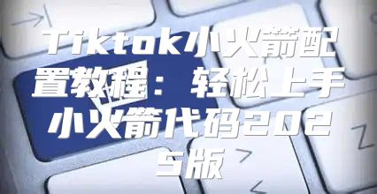 Tiktok小火箭配置教程：轻松上手小火箭代码2025版