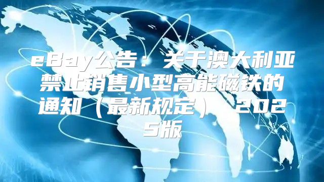 eBay公告：关于澳大利亚禁止销售小型高能磁铁的通知最新规定 2025版
