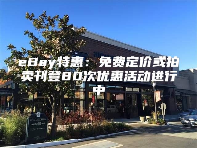 eBay特惠：免费定价或拍卖刊登80次优惠活动进行中