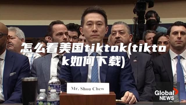 怎么看美国tiktok(tiktok如何下载)