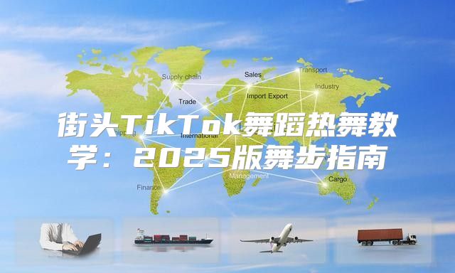 街头TikTok舞蹈热舞教学：2025版舞步指南
