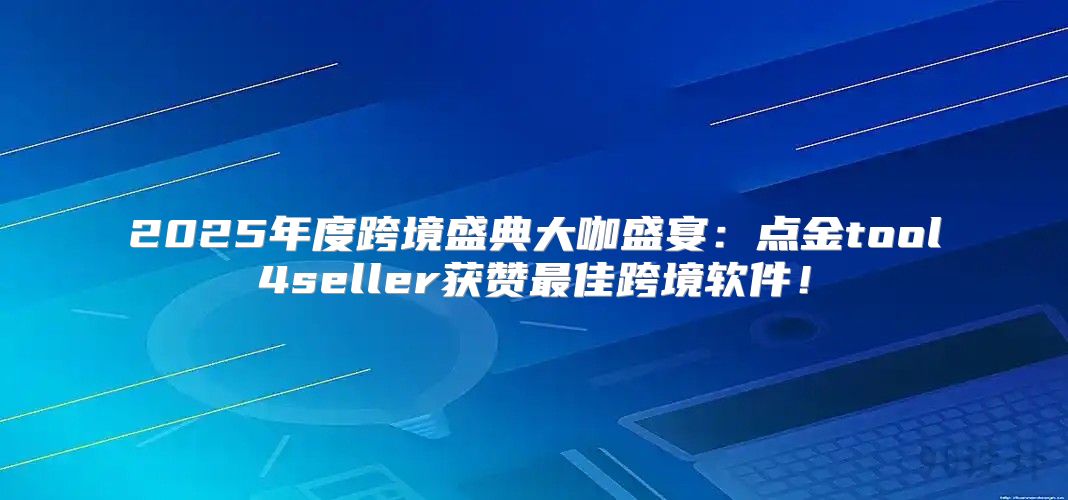 2025年度跨境盛典大咖盛宴：点金tool4seller获赞最佳跨境软件！