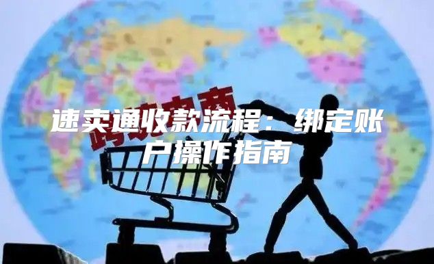 速卖通收款流程：绑定账户操作指南