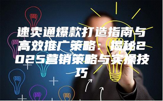 速卖通爆款打造指南与高效推广策略：揭秘2025营销策略与实操技巧