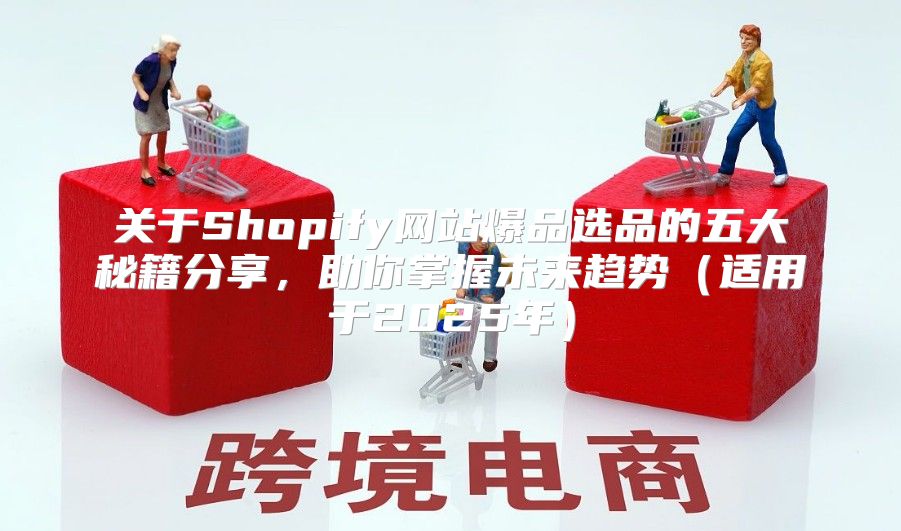 关于Shopify网站爆品选品的五大秘籍分享，助你掌握未来趋势适用于2025年