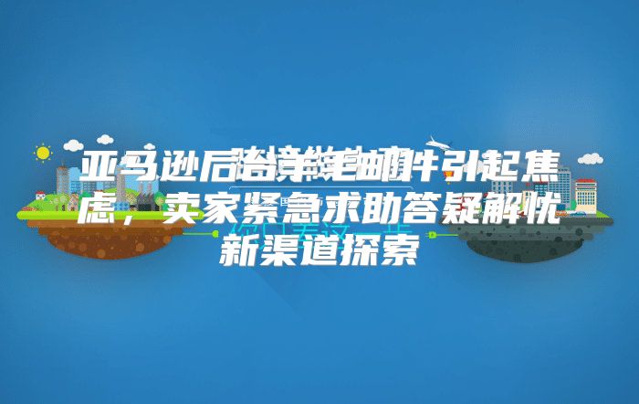 亚马逊后台羊毛邮件引起焦虑，卖家紧急求助答疑解忧新渠道探索
