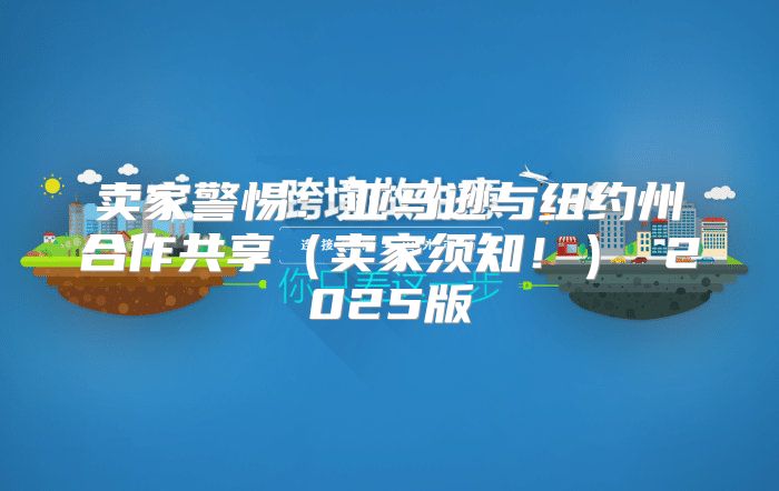 卖家警惕：亚马逊与纽约州合作共享卖家须知！ 2025版