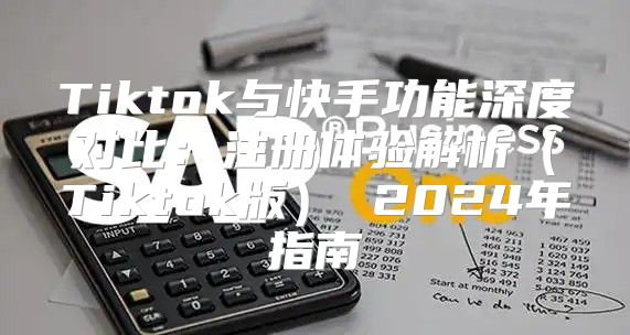 Tiktok与快手功能深度对比：注册体验解析Tiktok版 2025年指南