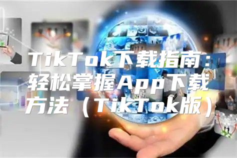 TikTok下载指南：轻松掌握App下载方法TikTok版