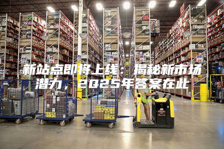 新站点即将上线：揭秘新市场潜力，2025年答案在此