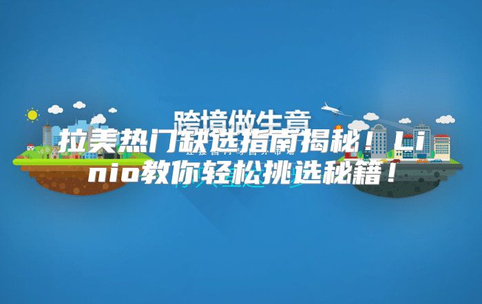 拉美热门缺选指南揭秘！Linio教你轻松挑选秘籍！
