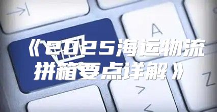 2025海运物流拼箱要点详解