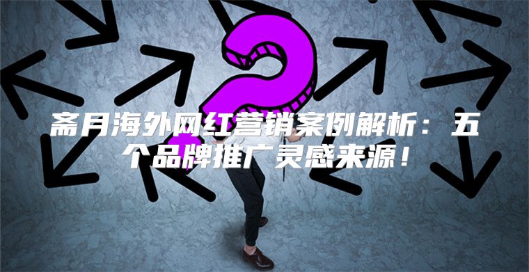 斋月海外网红营销案例解析：五个品牌推广灵感来源！