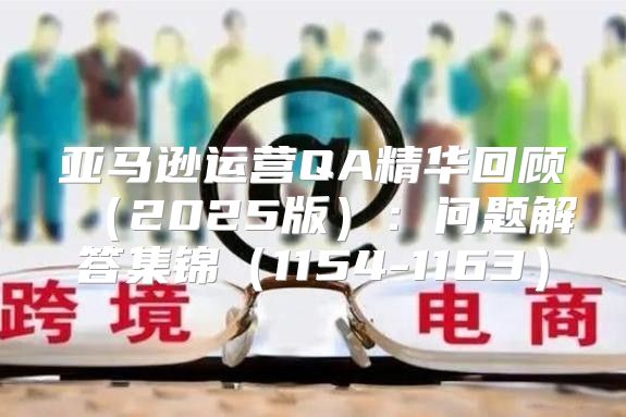 亚马逊运营QA精华回顾2025版：问题解答集锦1154-1163