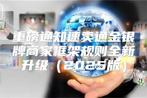 重磅通知速卖通金银牌商家框架规则全新升级2025版