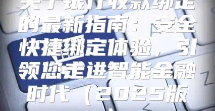 关于银行收款绑定的最新指南：安全快捷绑定体验，引领您走进智能金融时代2025版