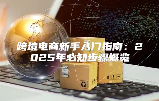 跨境电商新手入门指南：2025年必知步骤概览