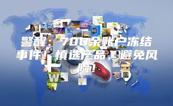 警醒：700余账户冻结事件！慎选产品，避免风险！