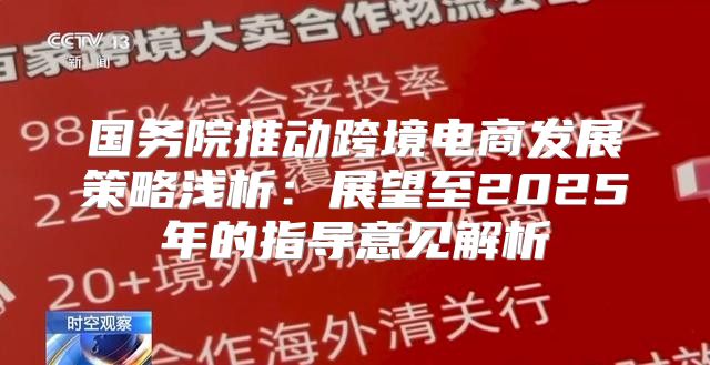 国务院推动跨境电商发展策略浅析：展望至2025年的指导意见解析
