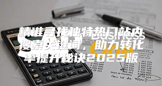 精准寻找独特热门站内搜索关键词，助力转化率提升秘诀2025版