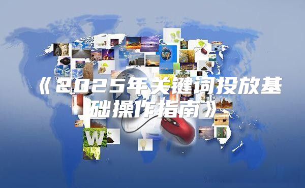 2025年关键词投放基础操作指南
