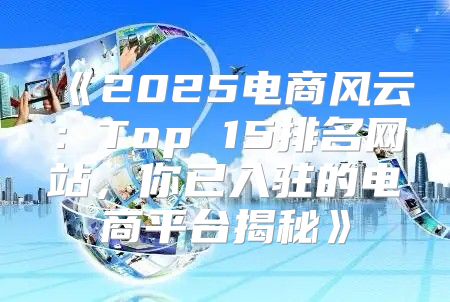 2025电商风云：Top15排名网站，你已入驻的电商平台揭秘