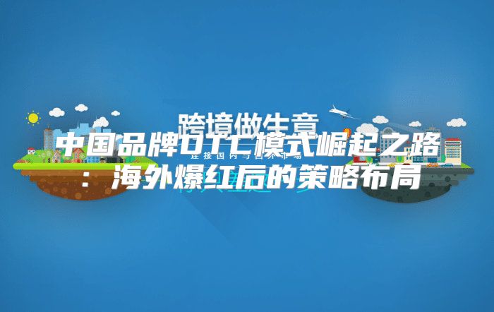 中国品牌DTC模式崛起之路：海外爆红后的策略布局