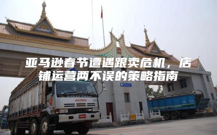 亚马逊春节遭遇跟卖危机，店铺运营两不误的策略指南
