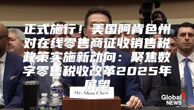 正式施行！美国阿肯色州对在线零售商征收销售税政策实施新动向：聚焦数字零售税收改革2025年展望