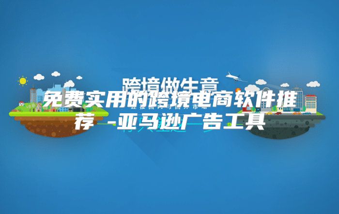 免费实用的跨境电商软件推荐②-亚马逊广告工具