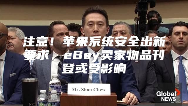 注意！苹果系统安全出新要求，eBay卖家物品刊登或受影响