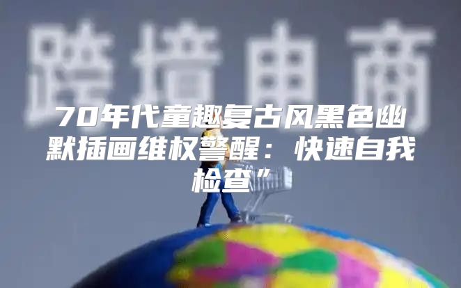 70年代童趣复古风黑色幽默插画维权警醒：快速自我检查”