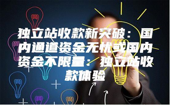 独立站收款新突破：国内通道资金无忧或国内资金不限量：独立站收款体验