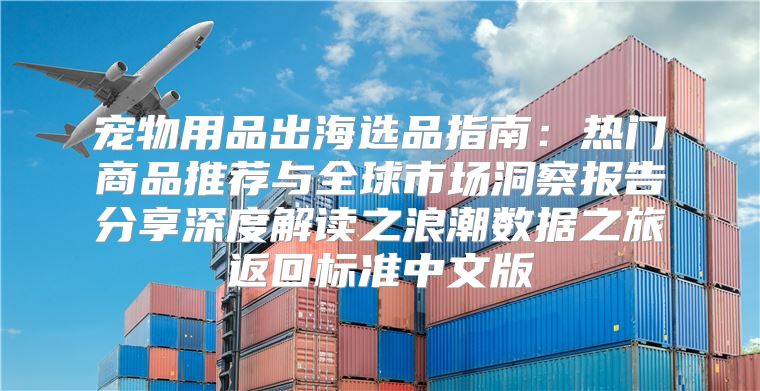 宠物用品出海选品指南：热门商品推荐与全球市场洞察报告分享深度解读之浪潮数据之旅返回标准中文版