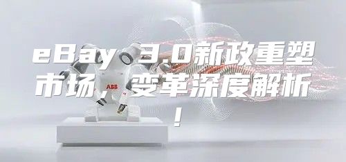 eBay 3.0新政重塑市场，变革深度解析！