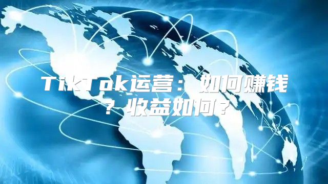 TikTok运营：如何赚钱？收益如何？