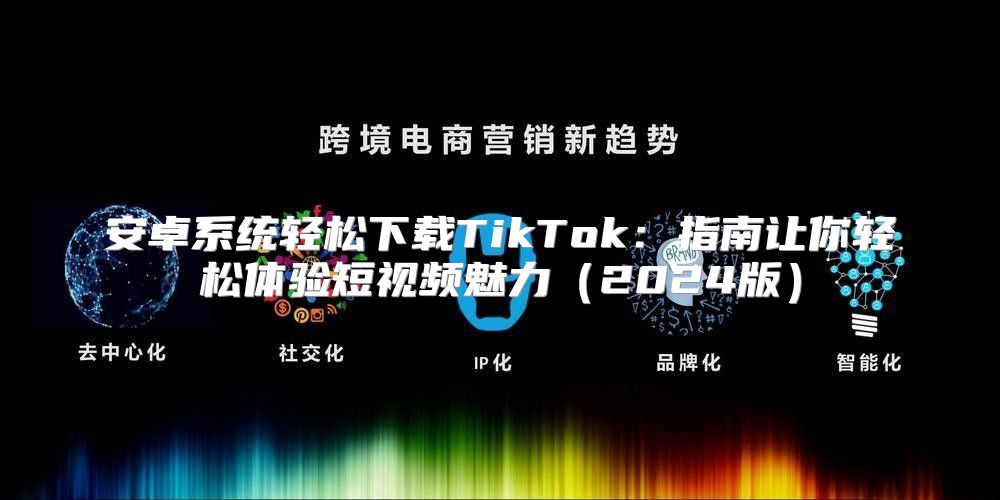 安卓系统轻松下载TikTok：指南让你轻松体验短视频魅力2025版