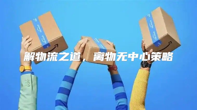 解物流之道，离物无中心策略