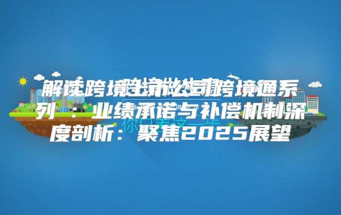 解读跨境上市公司跨境通系列③：业绩承诺与补偿机制深度剖析：聚焦2025展望