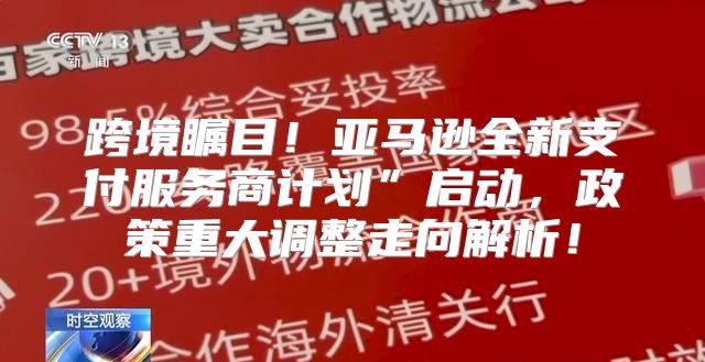 跨境瞩目！亚马逊全新支付服务商计划”启动，政策重大调整走向解析！
