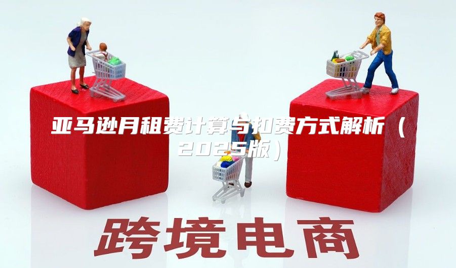 亚马逊月租费计算与扣费方式解析2025版