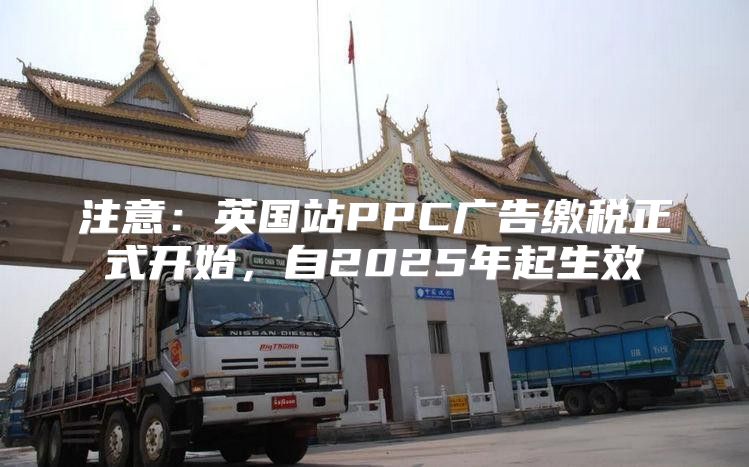 注意：英国站PPC广告缴税正式开始，自2025年起生效