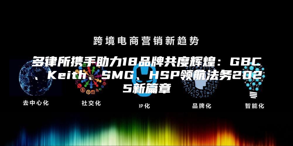 多律所携手助力18品牌共度辉煌：GBC、Keith、SMG、HSP领航法务2025新篇章