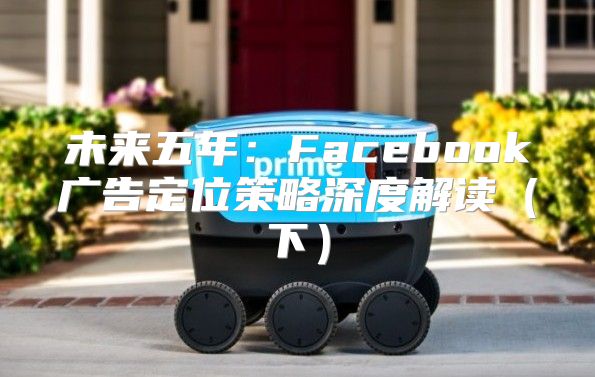 未来五年：Facebook广告定位策略深度解读下